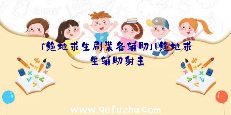 「绝地求生刷装备辅助」|绝地求生辅助射击